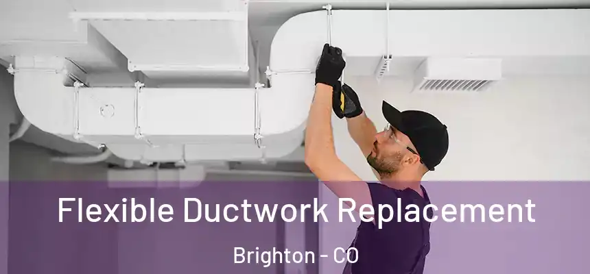  Flexible Ductwork Replacement Brighton - CO